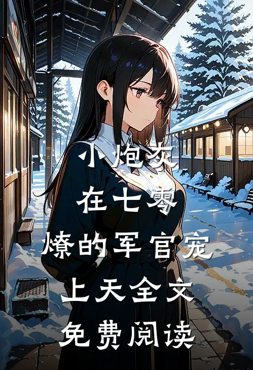 小炮灰在七零,燎的军官宠上天全文免费阅读