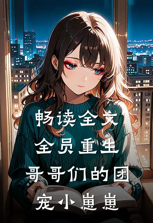 畅读全文全员重生：哥哥们的团宠小崽崽