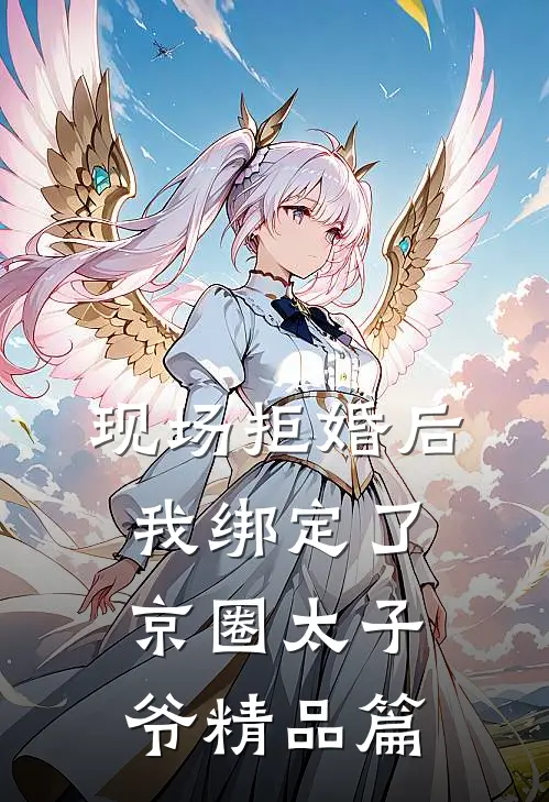 现场拒婚后，我绑定了京圈太子爷精品篇