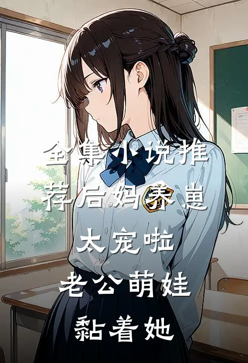 全集小说推荐后妈养崽：太宠啦，老公萌娃黏着她