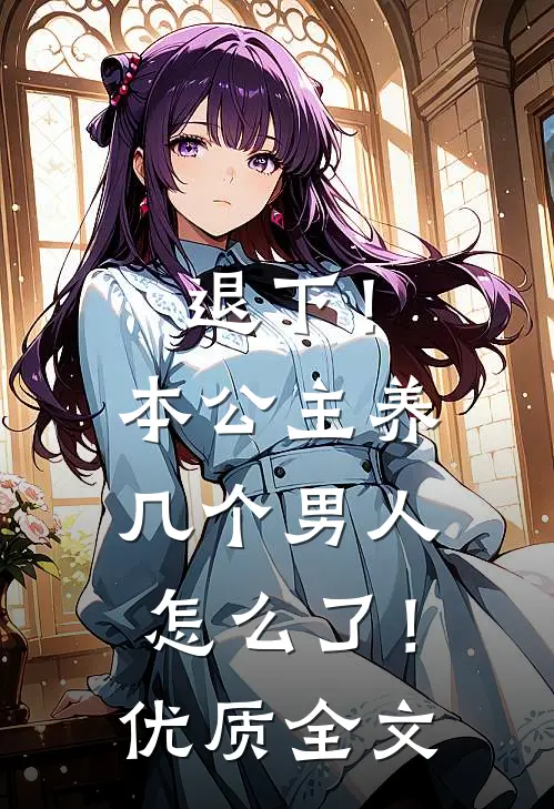 退下！本公主养几个男人怎么了！优质全文