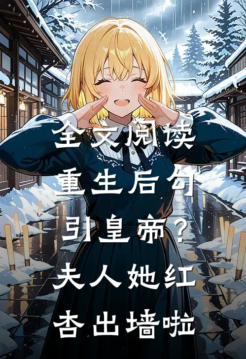 全文阅读重生后勾引皇帝？夫人她红杏出墙啦