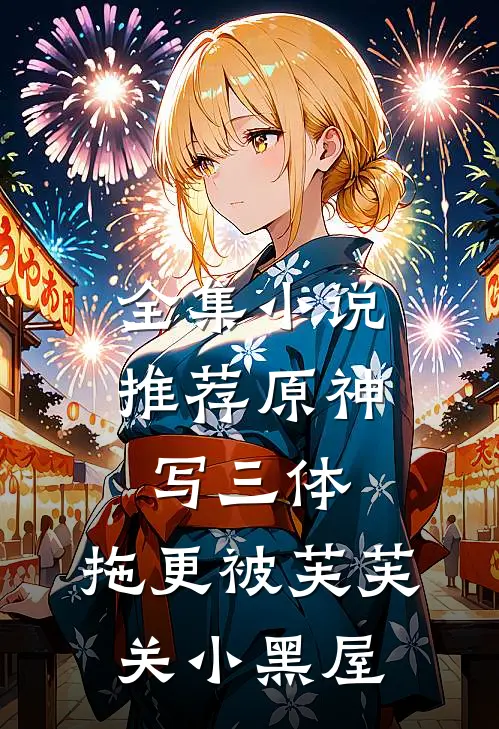 全集小说推荐原神写三体，拖更被芙芙关小黑屋