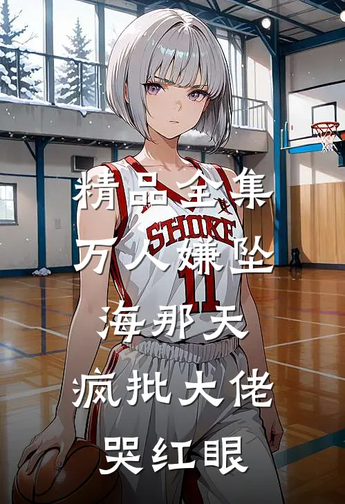 精品全集万人嫌坠海那天，疯批大佬哭红眼