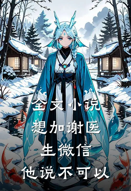全文小说想加谢医生微信，他说不可以