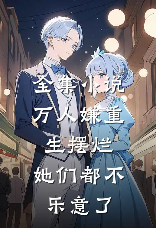 全集小说万人嫌重生摆烂，她们都不乐意了