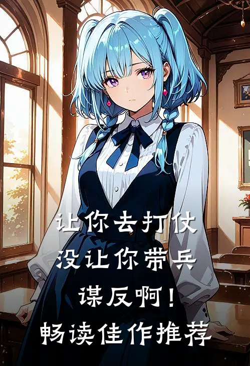 让你去打仗，没让你带兵谋反啊！畅读佳作推荐