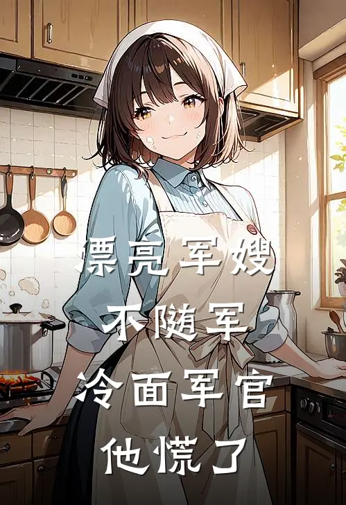 漂亮军嫂不随军，冷面军官他慌了