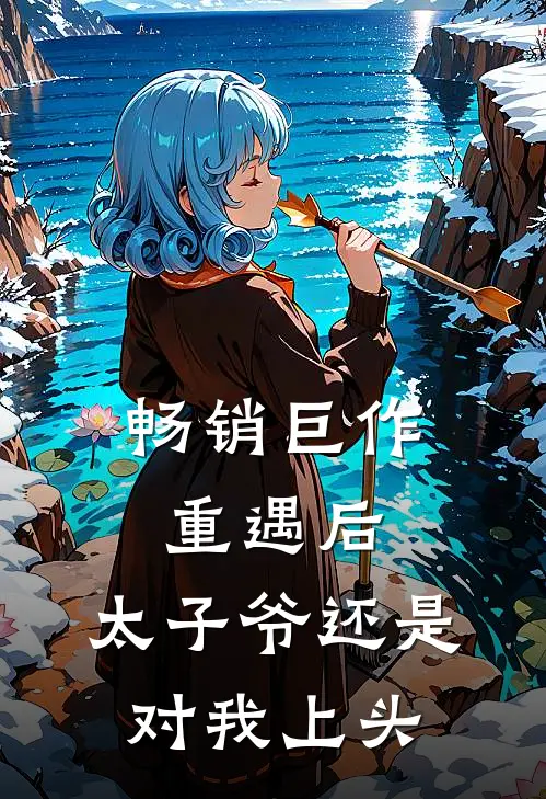 畅销巨作重遇后，太子爷还是对我上头