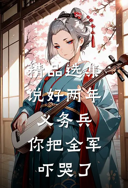 精品选集说好两年义务兵，你把全军吓哭了