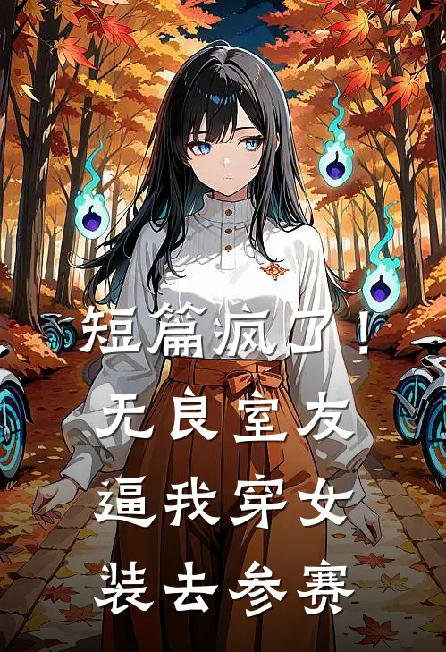 短篇疯了！无良室友逼我穿女装去参赛