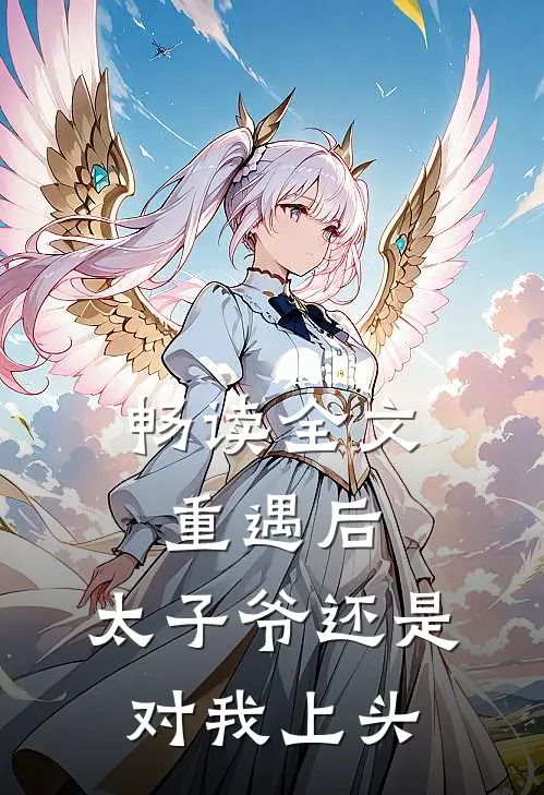 畅读全文重遇后，太子爷还是对我上头
