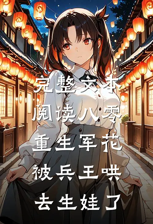 完整文本阅读八零：重生军花被兵王哄去生娃了