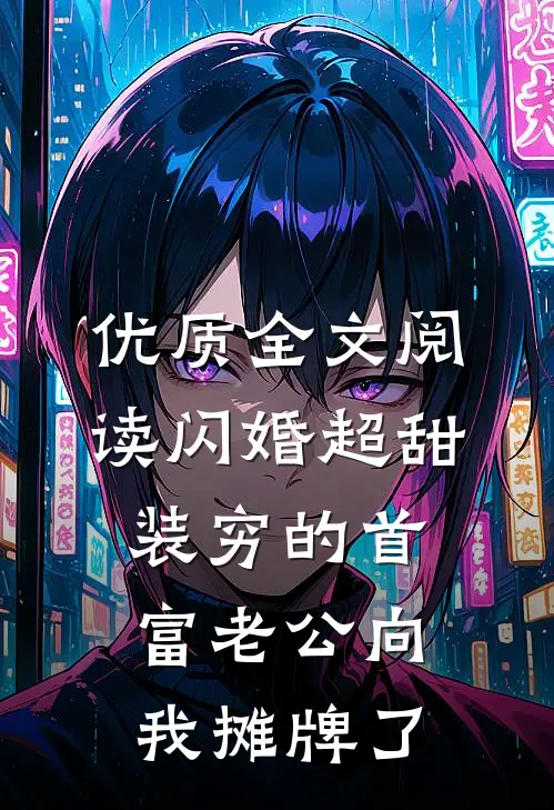 优质全文阅读闪婚超甜：装穷的首富老公向我摊牌了