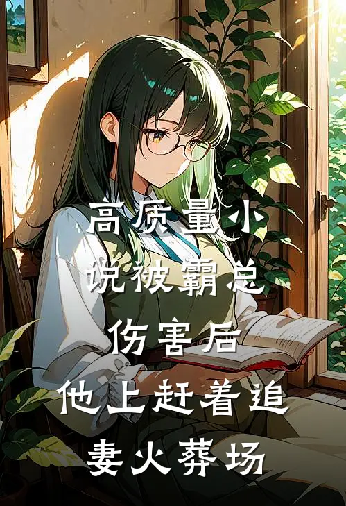 高质量小说被霸总伤害后，他上赶着追妻火葬场