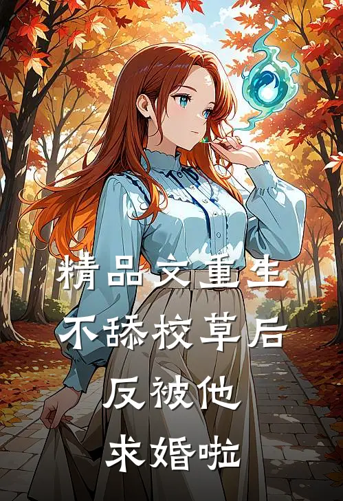 精品文重生不舔校草后，反被他求婚啦