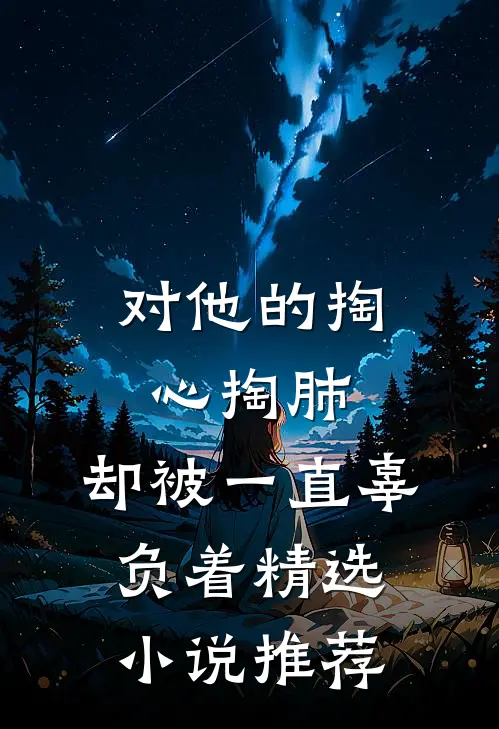 对他的掏心掏肺，却被一直辜负着精选小说推荐