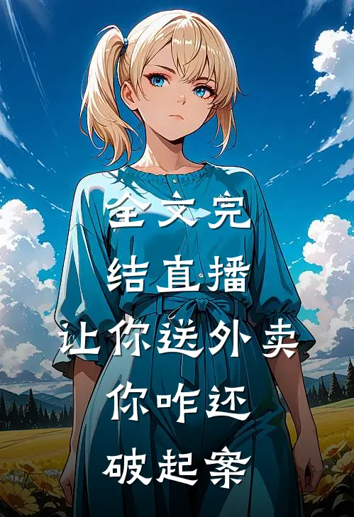 全文完结直播：让你送外卖，你咋还破起案