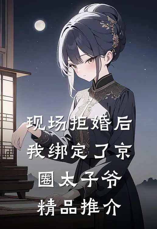 现场拒婚后，我绑定了京圈太子爷精品推介