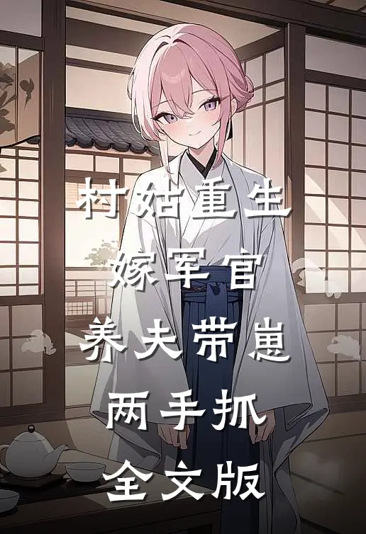 村姑重生嫁军官，养夫带崽两手抓全文版
