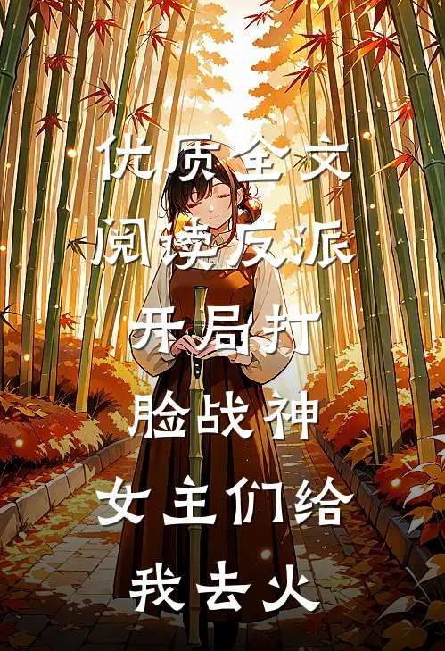 优质全文阅读反派：开局打脸战神，女主们给我去火