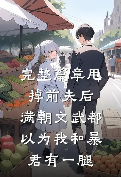 完整篇章甩掉前夫后，满朝文武都以为我和暴君有一腿