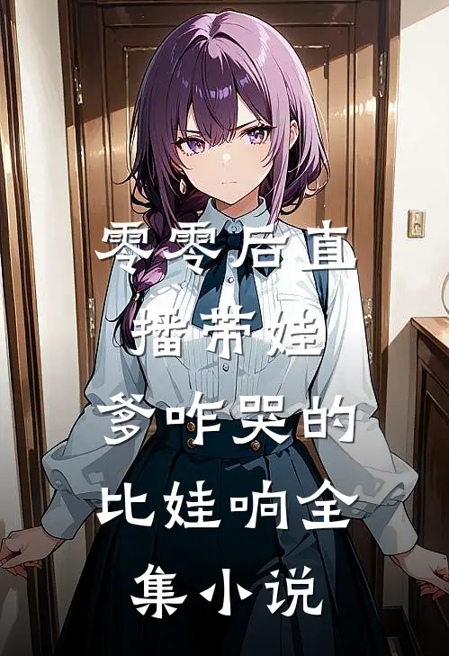 零零后直播带娃：爹咋哭的比娃响全集小说