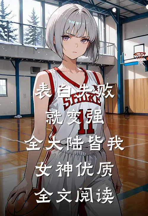 表白失败就变强，全大陆皆我女神优质全文阅读