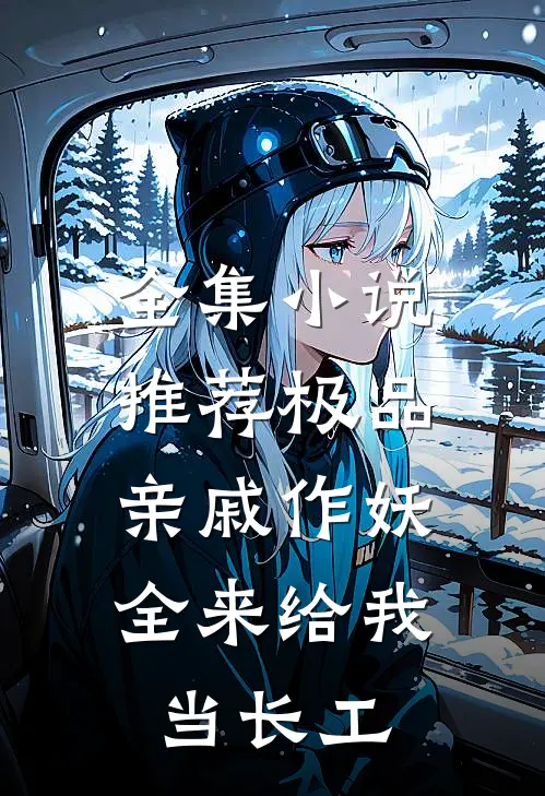 全集小说推荐极品亲戚作妖，全来给我当长工