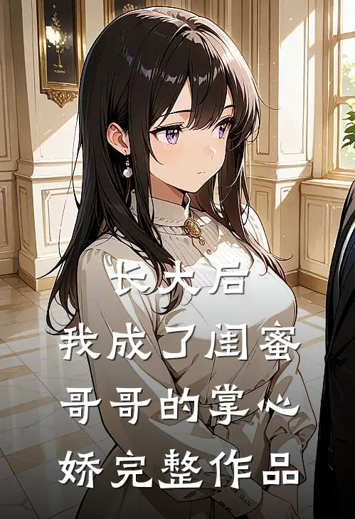 长大后，我成了闺蜜哥哥的掌心娇完整作品