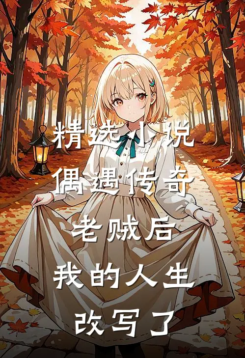 精选小说偶遇传奇老贼后，我的人生改写了