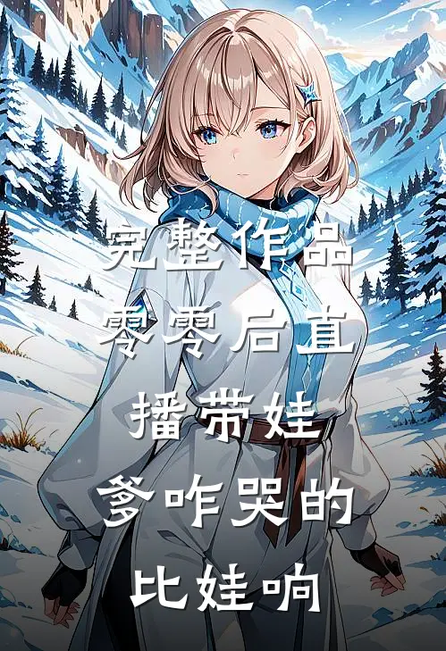 完整作品零零后直播带娃：爹咋哭的比娃响