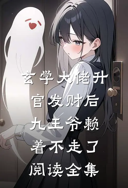 玄学大佬升官发财后，九王爷赖着不走了阅读全集