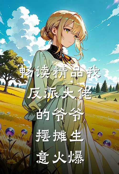 畅读精品我，反派大佬的爷爷，摆摊生意火爆