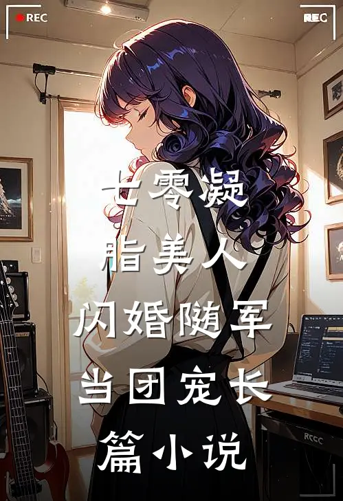 七零凝脂美人，闪婚随军当团宠长篇小说