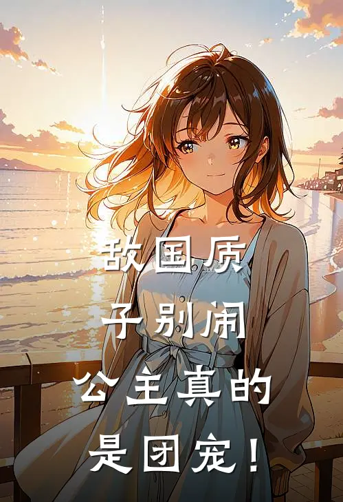 敌国质子别闹，公主真的是团宠！