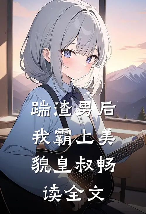 踹渣男后，我霸上美貌皇叔畅读全文