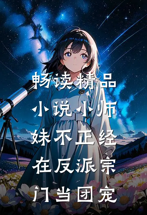 畅读精品小说小师妹不正经，在反派宗门当团宠