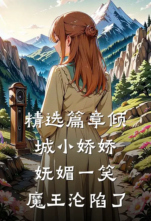 精选篇章倾城小娇娇妩媚一笑，魔王沦陷了