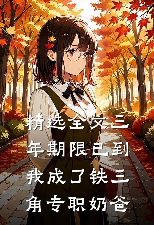 精选全文三年期限已到，我成了铁三角专职奶爸