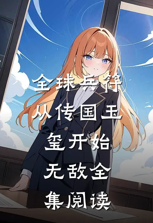 全球兵符：从传国玉玺开始无敌全集阅读