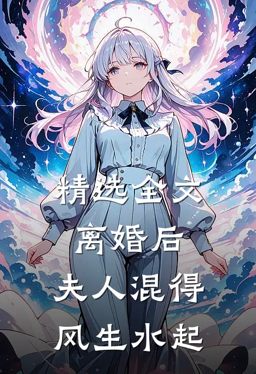 精选全文离婚后，夫人混得风生水起