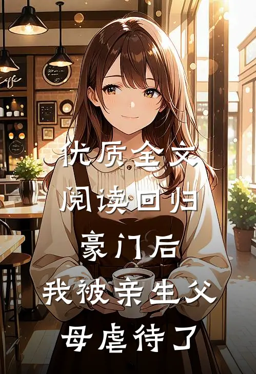优质全文阅读回归豪门后，我被亲生父母虐待了