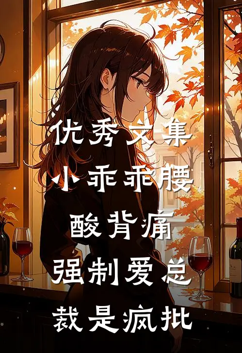 优秀文集小乖乖腰酸背痛，强制爱总裁是疯批