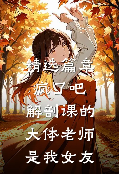 精选篇章疯了吧，解剖课的大体老师是我女友