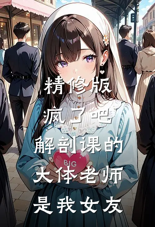 精修版疯了吧，解剖课的大体老师是我女友