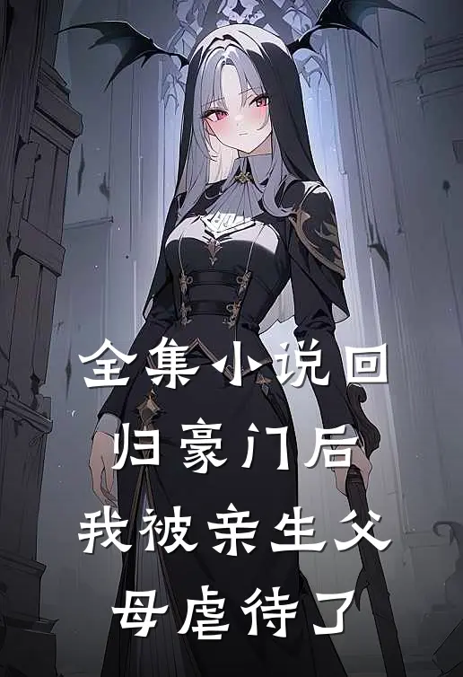 全集小说回归豪门后，我被亲生父母虐待了