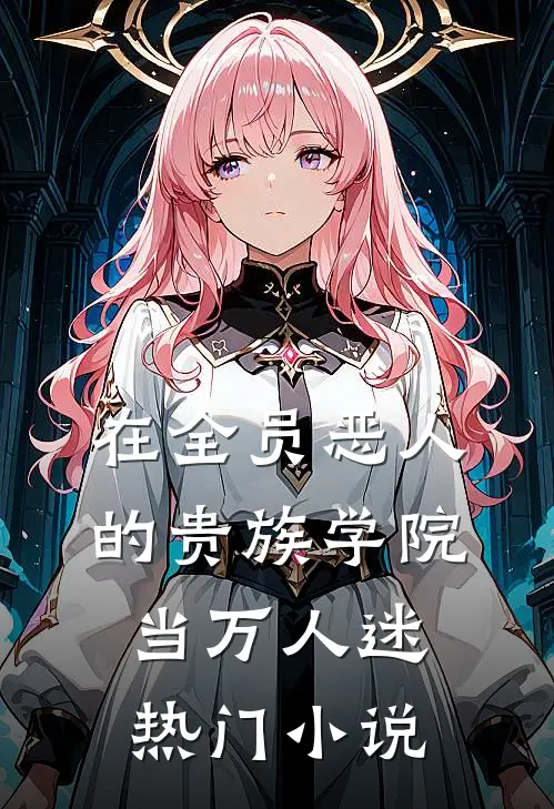 在全员恶人的贵族学院当万人迷热门小说