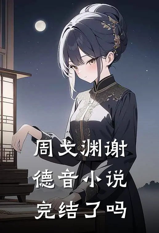 周戈渊谢德音小说完结了吗