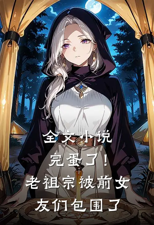 全文小说完蛋了！老祖宗被前女友们包围了